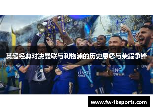 英超经典对决曼联与利物浦的历史恩怨与荣耀争锋