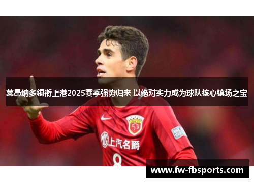 莱昂纳多领衔上港2025赛季强势归来 以绝对实力成为球队核心镇场之宝