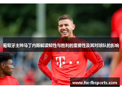 葡萄牙主帅马丁内斯解读韧性与胜利的重要性及其对球队的影响