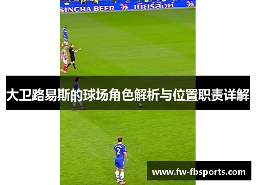 大卫路易斯的球场角色解析与位置职责详解