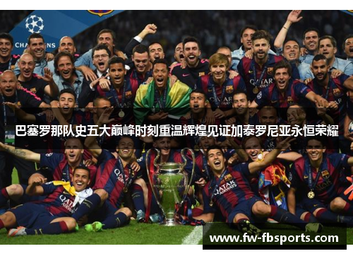 巴塞罗那队史五大巅峰时刻重温辉煌见证加泰罗尼亚永恒荣耀 巴塞罗那队史五大巅峰时刻重温辉煌见证加泰罗尼亚永恒荣耀