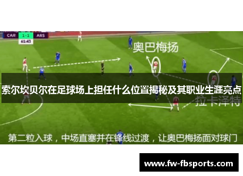 索尔坎贝尔在足球场上担任什么位置揭秘及其职业生涯亮点 索尔坎贝尔在足球场上担任什么位置揭秘及其职业生涯亮点