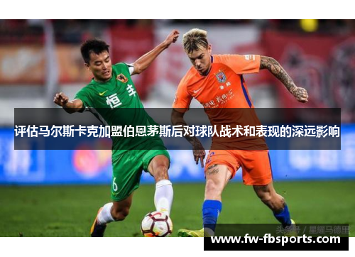 评估马尔斯卡克加盟伯恩茅斯后对球队战术和表现的深远影响