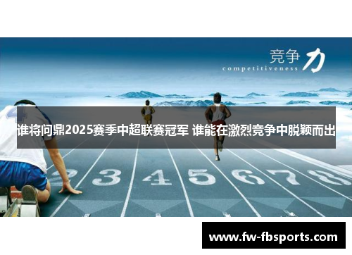 谁将问鼎2025赛季中超联赛冠军 谁能在激烈竞争中脱颖而出 谁将问鼎2025赛季中超联赛冠军 谁能在激烈竞争中脱颖而出