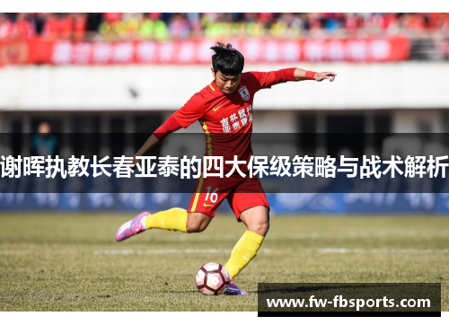 谢晖执教长春亚泰的四大保级策略与战术解析