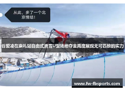 谷爱凌在崇礼站自由式滑雪U型场地夺金再度展现无可匹敌的实力