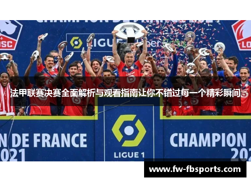 法甲联赛决赛全面解析与观看指南让你不错过每一个精彩瞬间 法甲联赛决赛全面解析与观看指南让你不错过每一个精彩瞬间