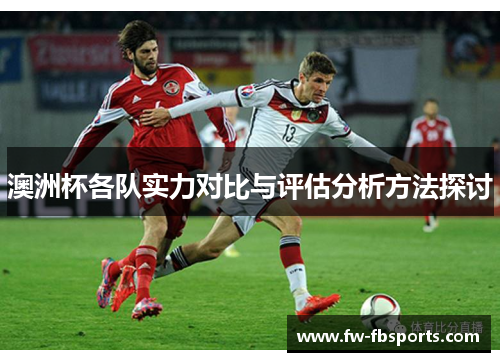 澳洲杯各队实力对比与评估分析方法探讨