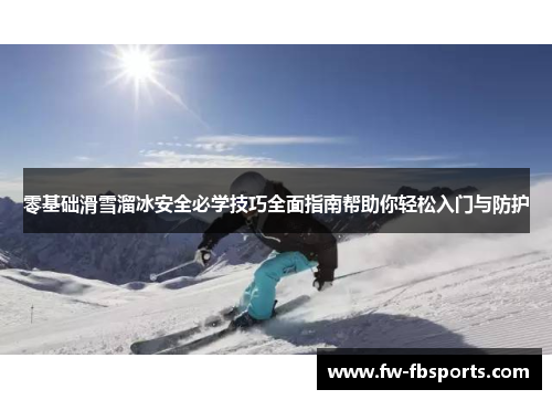 零基础滑雪溜冰安全必学技巧全面指南帮助你轻松入门与防护 零基础滑雪溜冰安全必学技巧全面指南帮助你轻松入门与防护