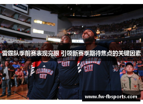雷霆队季前赛表现亮眼 引领新赛季期待焦点的关键因素