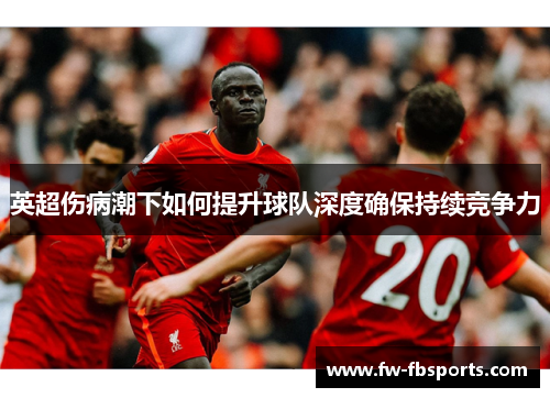 英超伤病潮下如何提升球队深度确保持续竞争力 英超伤病潮下如何提升球队深度确保持续竞争力