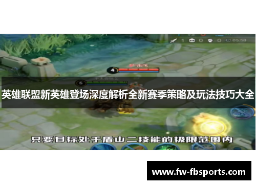英雄联盟新英雄登场深度解析全新赛季策略及玩法技巧大全 英雄联盟新英雄登场深度解析全新赛季策略及玩法技巧大全