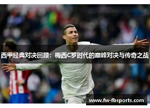 西甲经典对决回顾：梅西C罗时代的巅峰对决与传奇之战