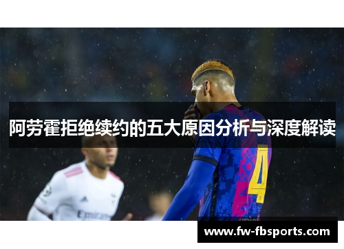 阿劳霍拒绝续约的五大原因分析与深度解读