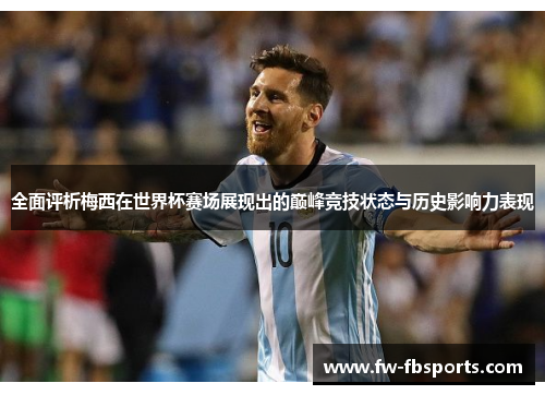 全面评析梅西在世界杯赛场展现出的巅峰竞技状态与历史影响力表现 全面评析梅西在世界杯赛场展现出的巅峰竞技状态与历史影响力表现