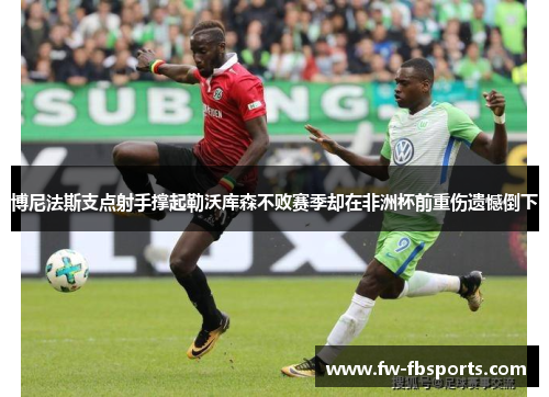 博尼法斯支点射手撑起勒沃库森不败赛季却在非洲杯前重伤遗憾倒下