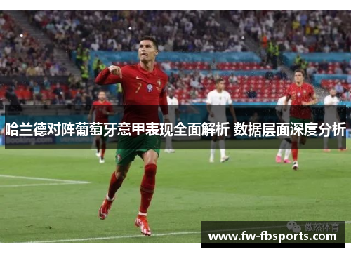 哈兰德对阵葡萄牙意甲表现全面解析 数据层面深度分析 哈兰德对阵葡萄牙意甲表现全面解析 数据层面深度分析