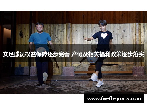 女足球员权益保障逐步完善 产假及相关福利政策逐步落实 女足球员权益保障逐步完善 产假及相关福利政策逐步落实
