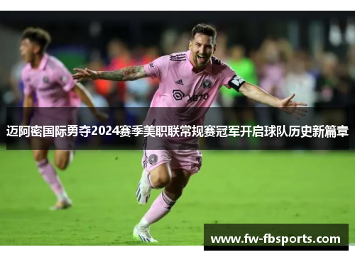 迈阿密国际勇夺2024赛季美职联常规赛冠军开启球队历史新篇章