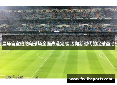 皇马官宣伯纳乌球场全面改造完成 迈向新时代的足球圣地