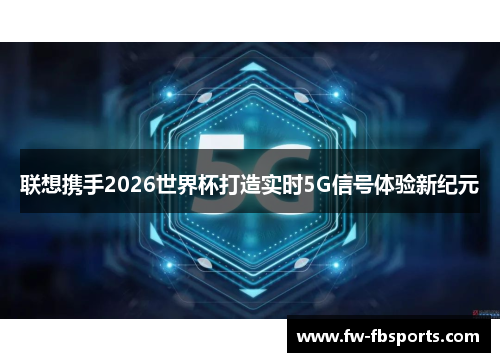 联想携手2026世界杯打造实时5G信号体验新纪元