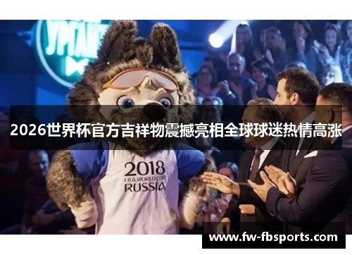 2026世界杯官方吉祥物震撼亮相全球球迷热情高涨