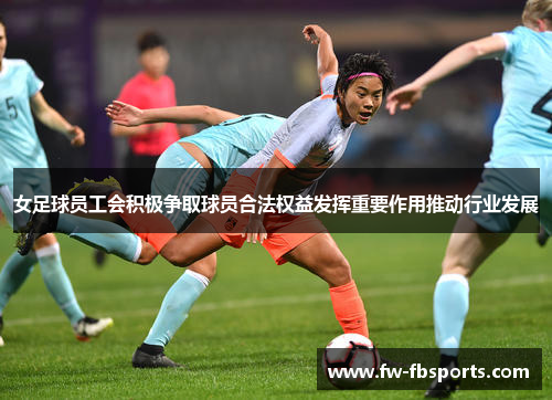 女足球员工会积极争取球员合法权益发挥重要作用推动行业发展 女足球员工会积极争取球员合法权益发挥重要作用推动行业发展